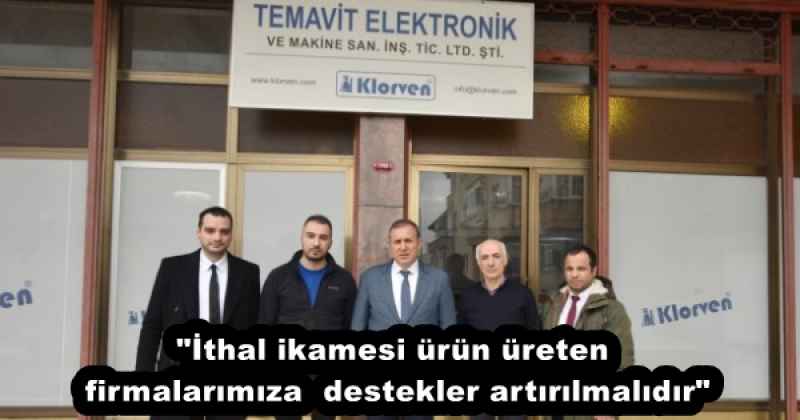"İthal ikamesi ürün üreten firmalarımıza  destekler artırılmalıdır"