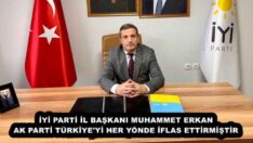 İYİ PARTİ İL BAŞKANI MUHAMMET ERKAN AK PARTİ TÜRKİYE’Yİ HER YÖNDE İFLAS ETTİRMİŞTİR