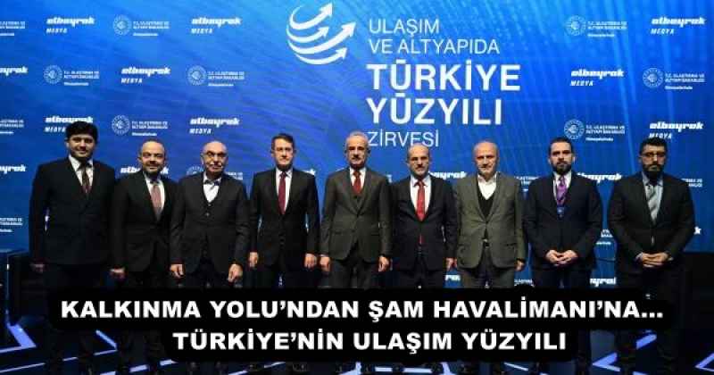 KALKINMA YOLU’NDAN ŞAM HAVALİMANI’NA...  TÜRKİYE’NİN ULAŞIM YÜZYILI