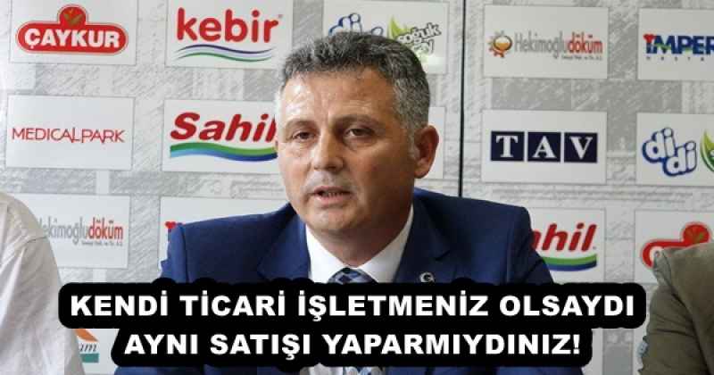 KENDİ TİCARİ İŞLETMENİZ OLSAYDI AYNI SATIŞI YAPARMIYDINIZ!