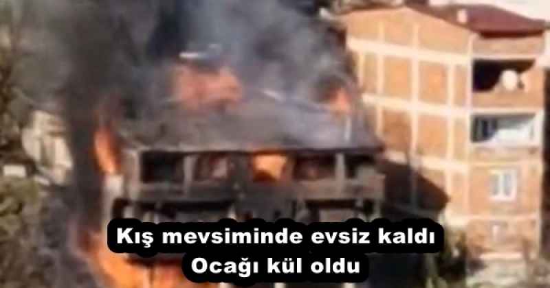 Kış mevsiminde evsiz kaldı Ocağı kül oldu