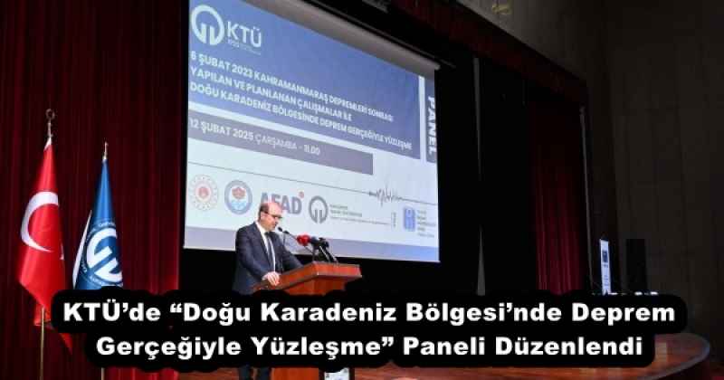 KTÜ’de “Doğu Karadeniz Bölgesi’nde Deprem Gerçeğiyle Yüzleşme” Paneli Düzenlendi