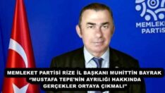 MEMLEKET PARTİSİ RİZE İL BAŞKANI MUHİTTİN BAYRAK ‘’MUSTAFA TEPE’NİN AYRILIĞI HAKKINDA GERÇEKLER ORTAYA ÇIKMALI’’