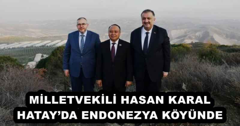 MİLLETVEKİLİ HASAN KARAL HATAY’DA ENDONEZYA KÖYÜNDE