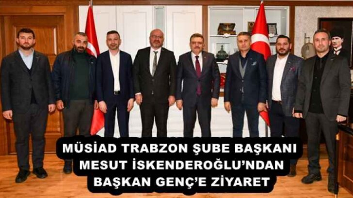 MÜSİAD TRABZON ŞUBE BAŞKANI MESUT İSKENDEROĞLU’NDAN BAŞKAN GENÇ’E ZİYARET