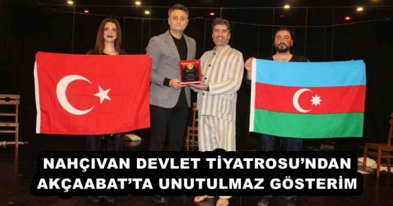 NAHÇIVAN DEVLET TİYATROSU’NDAN AKÇAABAT’TA UNUTULMAZ GÖSTERİM