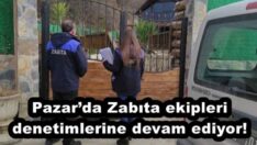 Pazar’da Zabıta ekipleri denetimlerine devam ediyor!