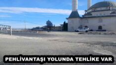 PEHLİVANTAŞI YOLUNDA TEHLİKE VAR