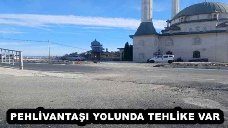 PEHLİVANTAŞI YOLUNDA TEHLİKE VAR