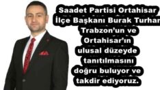 Saadet Partisi Ortahisar İlçe Başkanı Burak Turhan Trabzon’un ve Ortahisar’ın ulusal düzeyde tanıtılmasını doğru buluyor ve takdir ediyoruz.