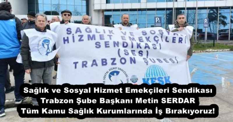 saglik_ve_sosyal_hizmet_emekcileri_sendikasi_trabzon_sube_baskani_metin_serdar_tum_kamu_saglik_kurumlarinda_is_birakiyoruz_h51557_4287a Sağlık ve Sosyal Hizmet Emekçileri Sendikası Trabzon Şube Başkanı Metin SERDAR Tüm Kamu Sağlık Kurumlarında İş Bırakıyoruz!