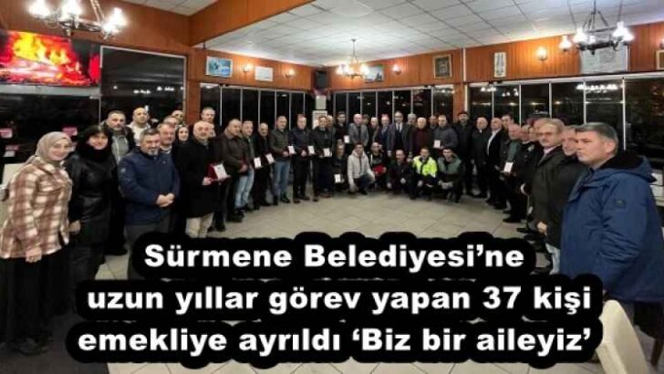 Sürmene Belediyesi’ne uzun yıllar görev yapan 37 kişi emekliye ayrıldı ‘Biz bir aileyiz’