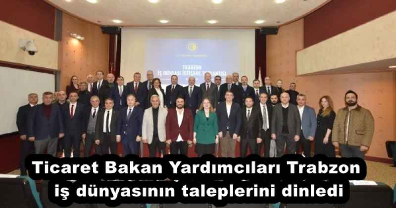 Ticaret Bakan Yardımcıları Trabzon iş dünyasının taleplerini dinledi