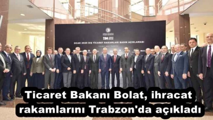 Ticaret Bakanı Bolat, ihracat rakamlarını Trabzon’da açıkladı