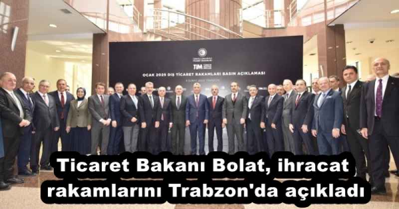 Ticaret Bakanı Bolat, ihracat rakamlarını Trabzon'da açıkladı