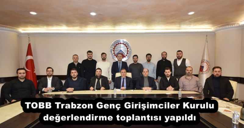 TOBB Trabzon Genç Girişimciler Kurulu değerlendirme toplantısı yapıldı