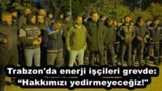 Trabzon’da enerji işçileri grevde: “Hakkımızı yedirmeyeceğiz!”