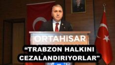 “TRABZON HALKINI CEZALANDIRIYORLAR”