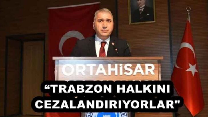 “TRABZON HALKINI CEZALANDIRIYORLAR”