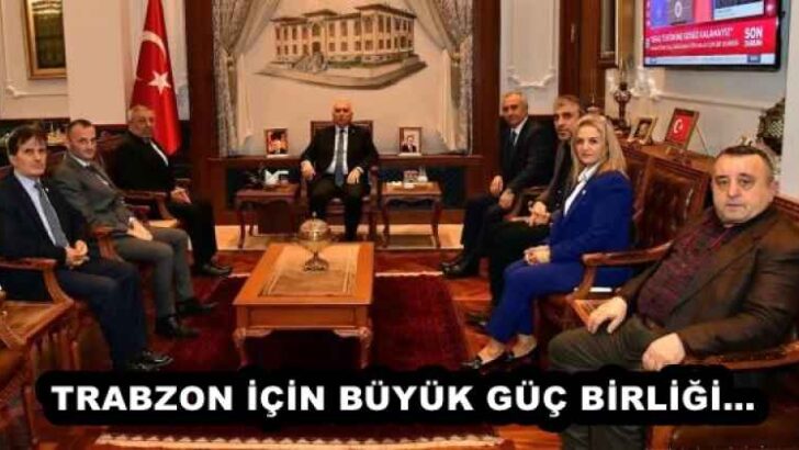 TRABZON İÇİN BÜYÜK GÜÇ BİRLİĞİ…