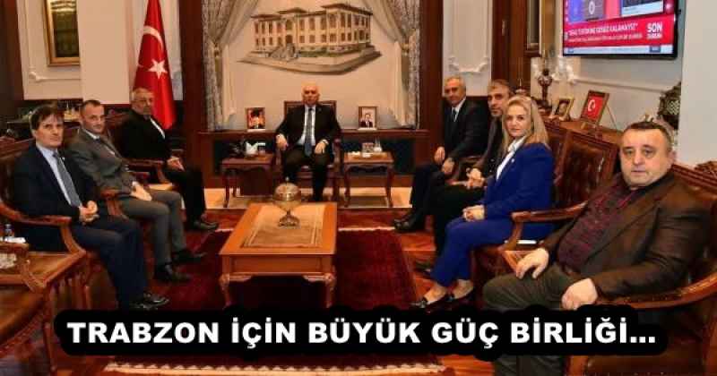 TRABZON İÇİN BÜYÜK GÜÇ BİRLİĞİ…