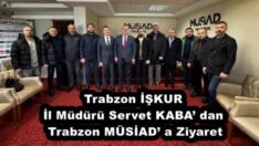 Trabzon İŞKUR İl Müdürü Servet KABA’ dan Trabzon MÜSİAD’ a Ziyaret