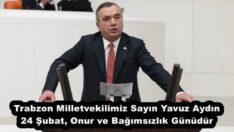 Trabzon Milletvekilimiz Sayın Yavuz Aydın 24 Şubat, Onur ve Bağımsızlık Günüdür