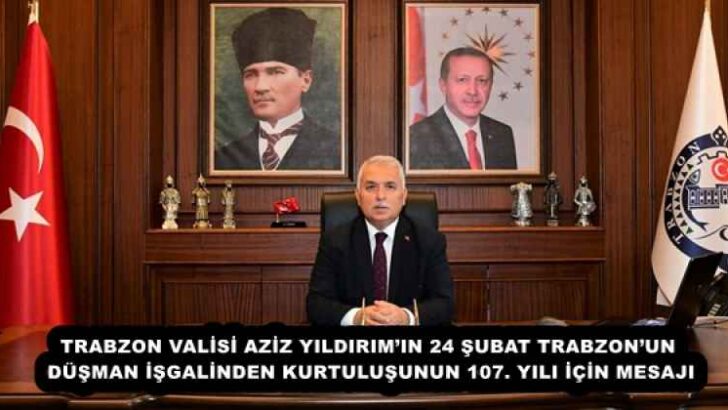 TRABZON VALİSİ AZİZ YILDIRIM’IN 24 ŞUBAT TRABZON’UN DÜŞMAN İŞGALİNDEN KURTULUŞUNUN 107. YILI İÇİN MESAJI