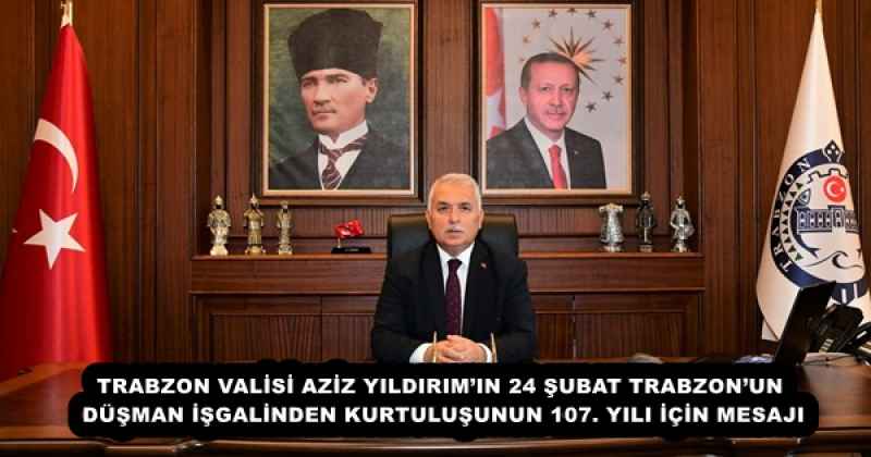 TRABZON VALİSİ AZİZ YILDIRIM’IN 24 ŞUBAT TRABZON’UN DÜŞMAN İŞGALİNDEN KURTULUŞUNUN 107. YILI İÇİN MESAJI