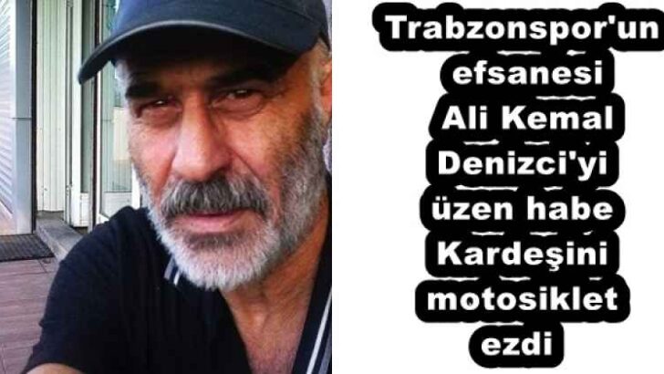 Trabzonspor’un efsanesi Ali Kemal Denizci’yi üzen haber Kardeşini motosiklet ezdi            