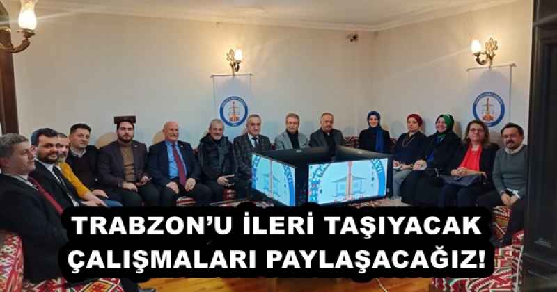 TRABZON’U İLERİ TAŞIYACAK ÇALIŞMALARI PAYLAŞACAĞIZ!