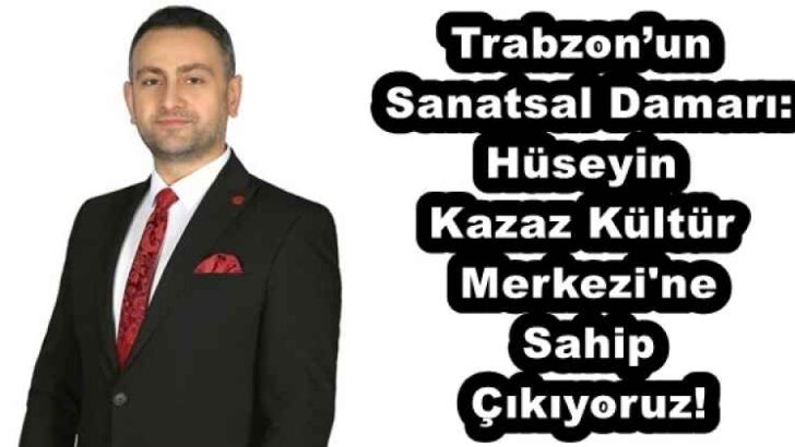 Trabzon’un Sanatsal Damarı: Hüseyin Kazaz Kültür Merkezi’ne Sahip Çıkıyoruz!
