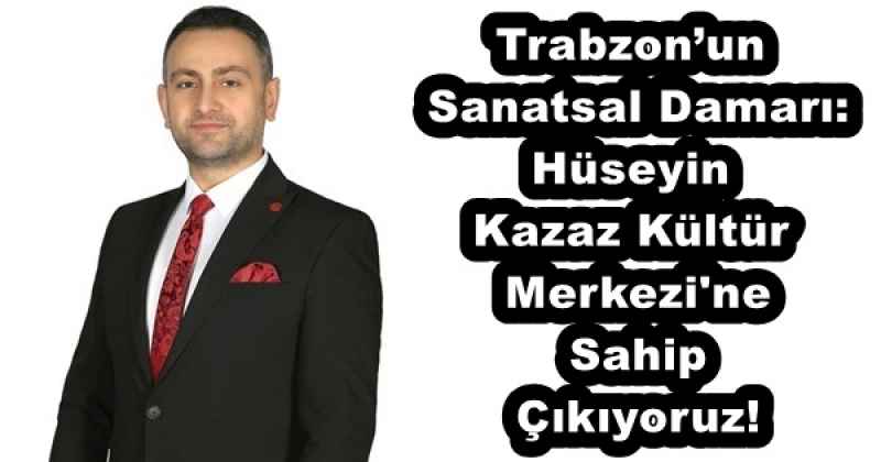 Trabzon’un Sanatsal Damarı: Hüseyin Kazaz Kültür Merkezi'ne Sahip Çıkıyoruz!