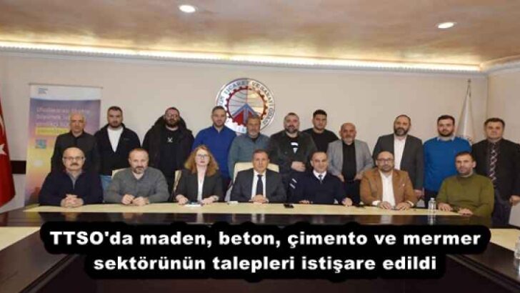 TTSO’da maden, beton, çimento ve mermer sektörünün talepleri istişare edildi
