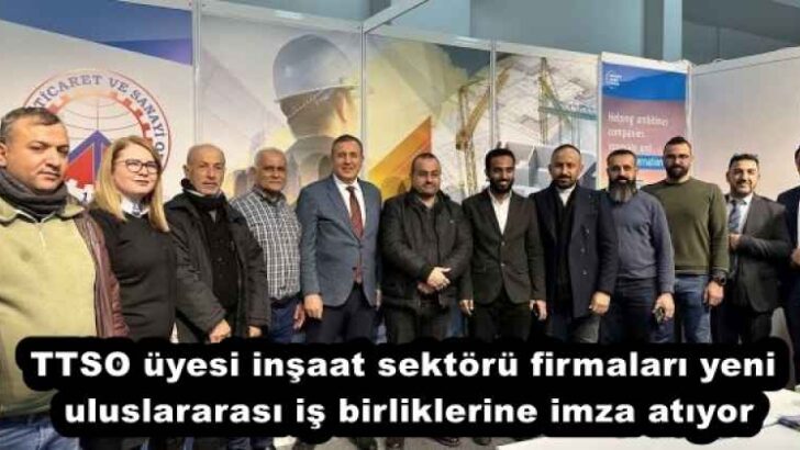 TTSO üyesi inşaat sektörü firmaları yeni uluslararası iş birliklerine imza atıyor
