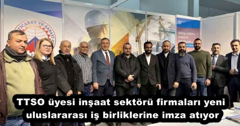 TTSO üyesi inşaat sektörü firmaları yeni uluslararası iş birliklerine imza atıyor