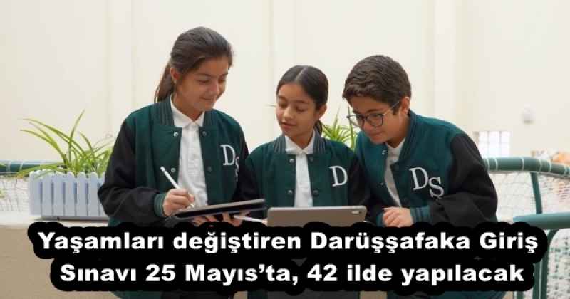 Yaşamları değiştiren Darüşşafaka Giriş Sınavı 25 Mayıs’ta, 42 ilde yapılacak