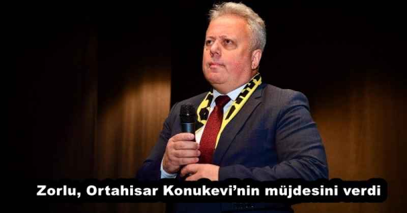 Zorlu, Ortahisar Konukevi’nin müjdesini verdi
