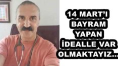 14 MART’I BAYRAM YAPAN İDEALLE VAR OLMAKTAYIZ…