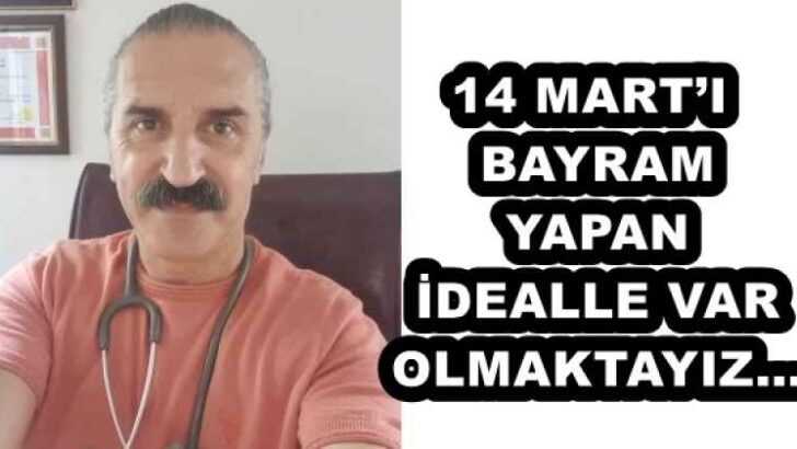 14 MART’I BAYRAM YAPAN İDEALLE VAR OLMAKTAYIZ…