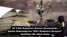 49 Yıllık Kadastro Davası Sonuçlandı: Adalet Bakanlığı’nın “Sıfır Kadastro Dosyası” Hedefine Bir Adım Daha