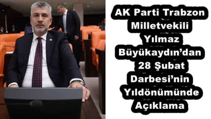 AK Parti Trabzon Milletvekili Yılmaz Büyükaydın’dan 28 Şubat Darbesi’nin Yıldönümünde Açıklama