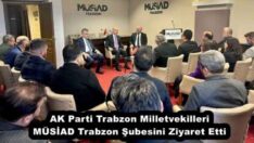 AK Parti Trabzon Milletvekilleri MÜSİAD Trabzon Şubesini Ziyaret Etti