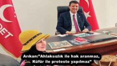 Arıkan:”Ahlaksızlık ile hak aranmaz, Küfür ile protesto yapılmaz”