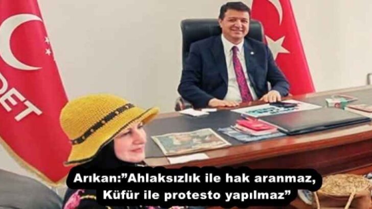 Arıkan:”Ahlaksızlık ile hak aranmaz, Küfür ile protesto yapılmaz”