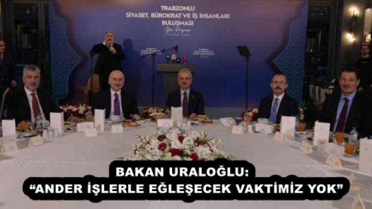 BAKAN URALOĞLU:  “ANDER İŞLERLE EĞLEŞECEK VAKTİMİZ YOK”