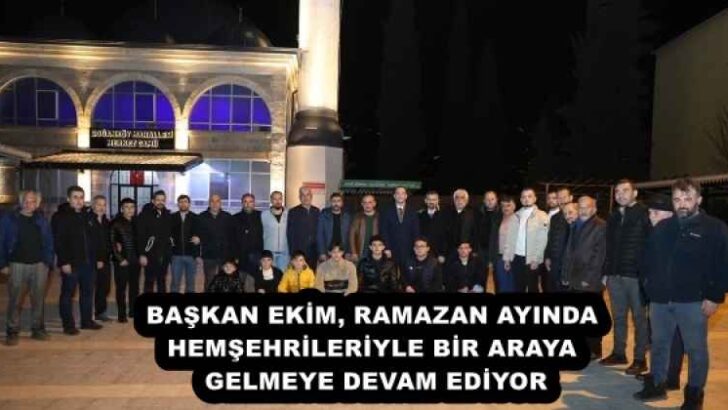 BAŞKAN EKİM, RAMAZAN AYINDA HEMŞEHRİLERİYLE BİR ARAYA GELMEYE DEVAM EDİYOR