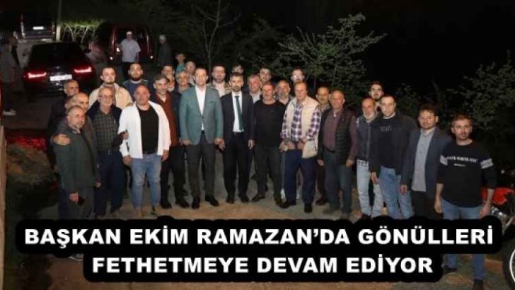 BAŞKAN EKİM RAMAZAN’DA GÖNÜLLERİ FETHETMEYE DEVAM EDİYOR