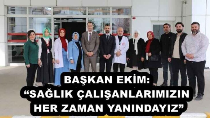 BAŞKAN EKİM: “SAĞLIK ÇALIŞANLARIMIZIN HER ZAMAN YANINDAYIZ”