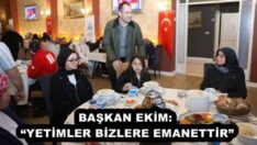 BAŞKAN EKİM: “YETİMLER BİZLERE EMANETTİR”